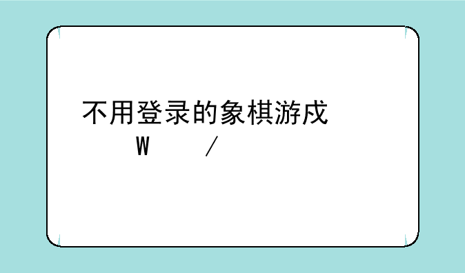 不用登录的象棋游戏如何下载