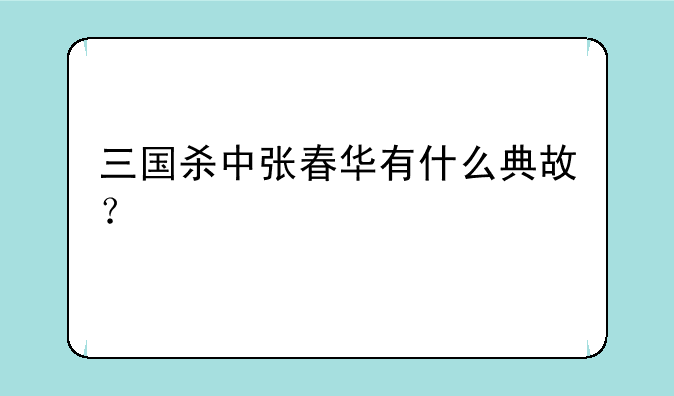 三国杀中张春华有什么典故？