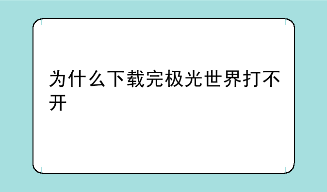 为什么下载完极光世界打不开