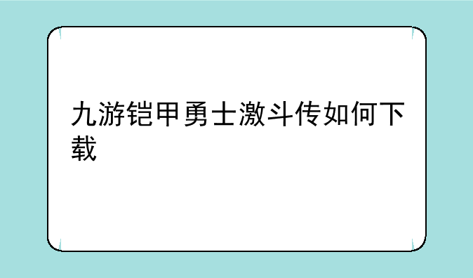 九游铠甲勇士激斗传如何下载