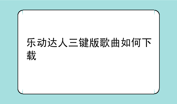 乐动达人三键版歌曲如何下载