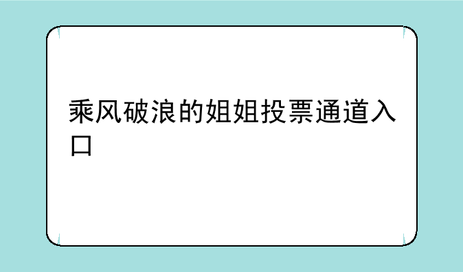 乘风破浪的姐姐投票通道入口