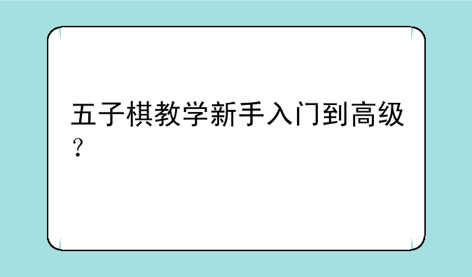 五子棋教学新手入门到高级？