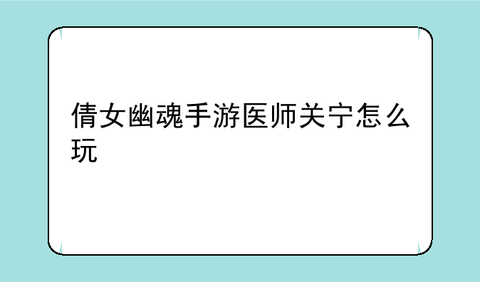 倩女幽魂手游医师关宁怎么玩