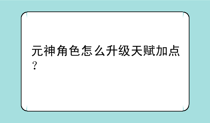 元神角色怎么升级天赋加点？