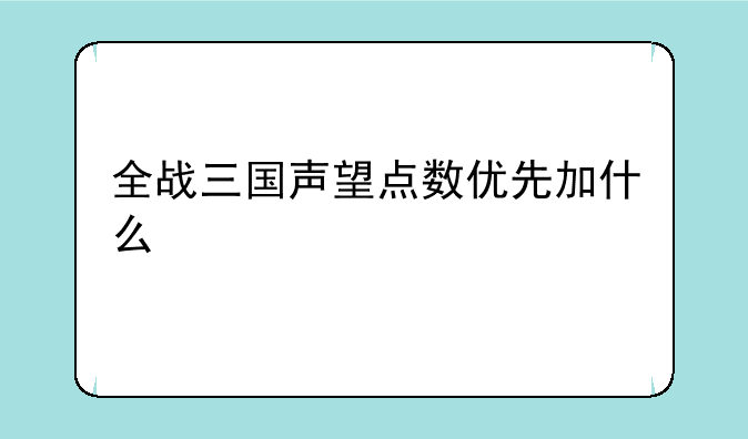 全战三国声望点数优先加什么