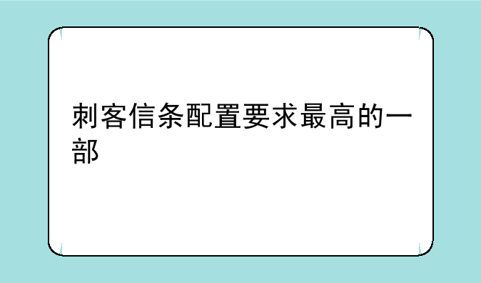 刺客信条配置要求最高的一部