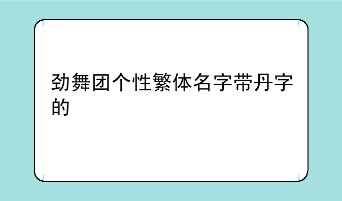 劲舞团个性繁体名字带丹字的