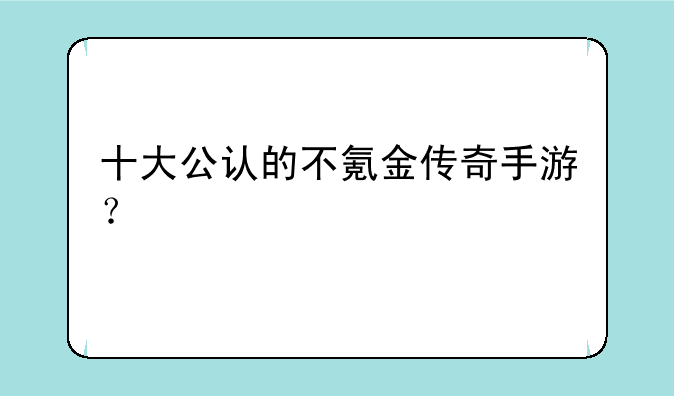 十大公认的不氪金传奇手游？