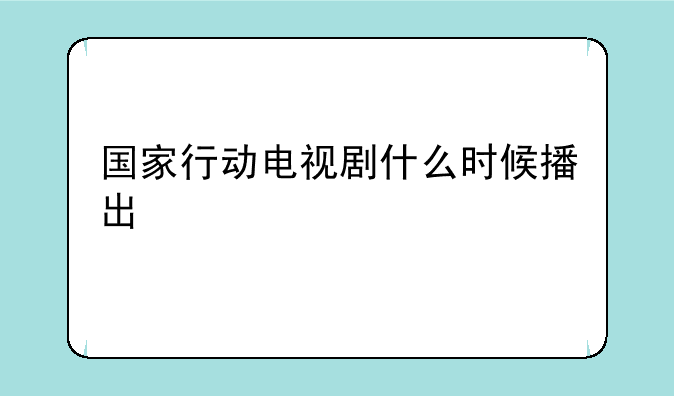国家行动电视剧什么时候播出