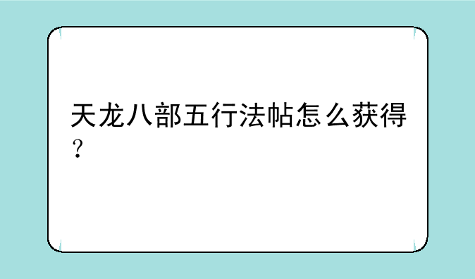 天龙八部五行法帖怎么获得？