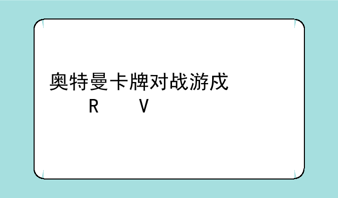 奥特曼卡牌对战游戏深度攻略