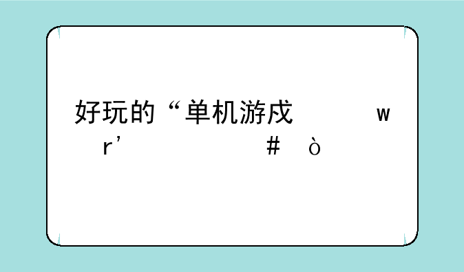 好玩的“单机游戏”有什么？