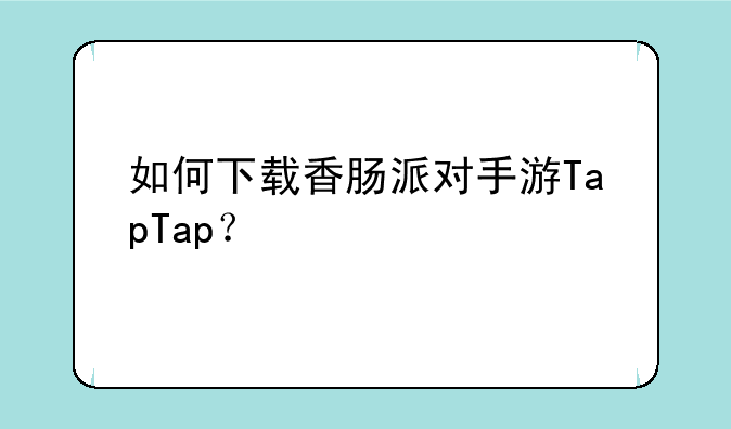 如何下载香肠派对手游TapTap？