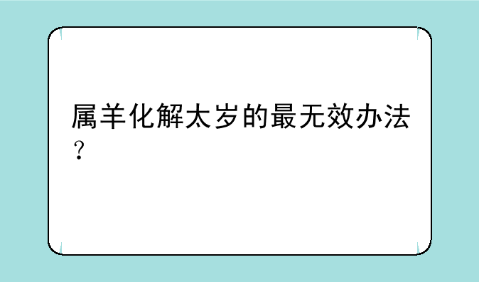 属羊化解太岁的最无效办法？