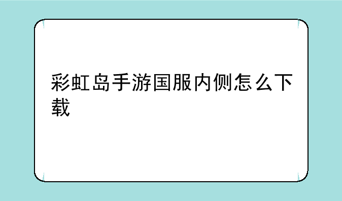 彩虹岛手游国服内侧怎么下载