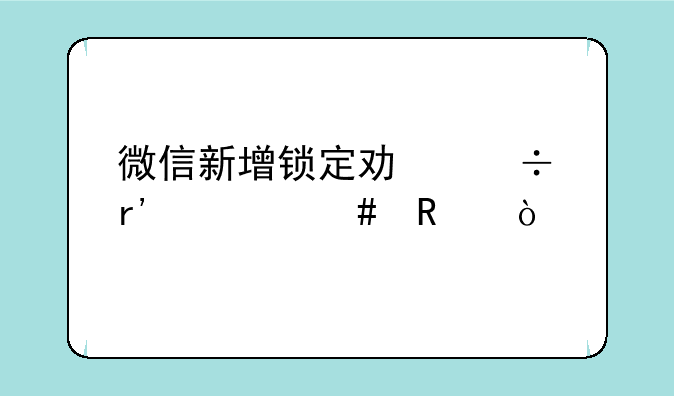 微信新增锁定功能有什么用？