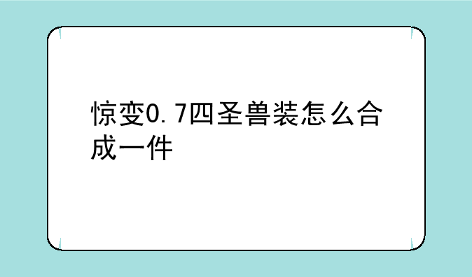 惊变0.7四圣兽装怎么合成一件