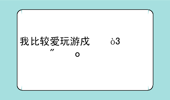 我比较爱玩游戏，老婆爱逛街