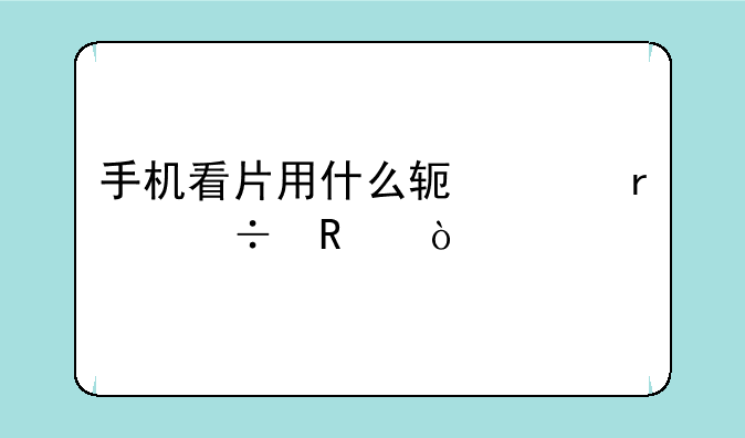 手机看片用什么软件最好用？