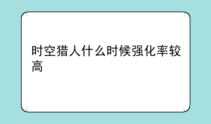 时空猎人什么时候强化率较高