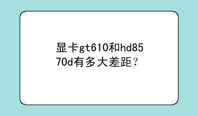 显卡gt610和hd8570d有多大差距？
