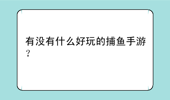 有没有什么好玩的捕鱼手游？