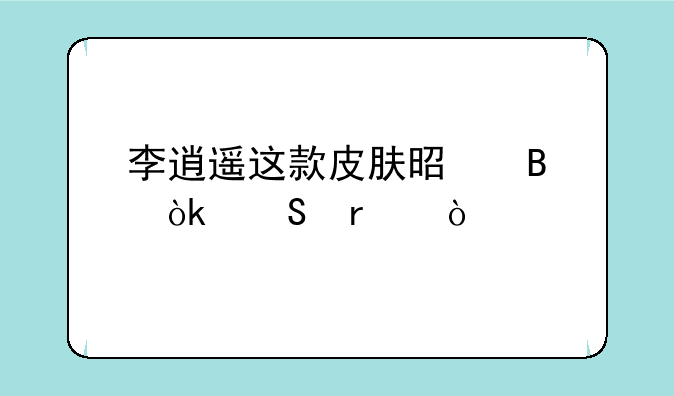 李逍遥这款皮肤是否会返场？
