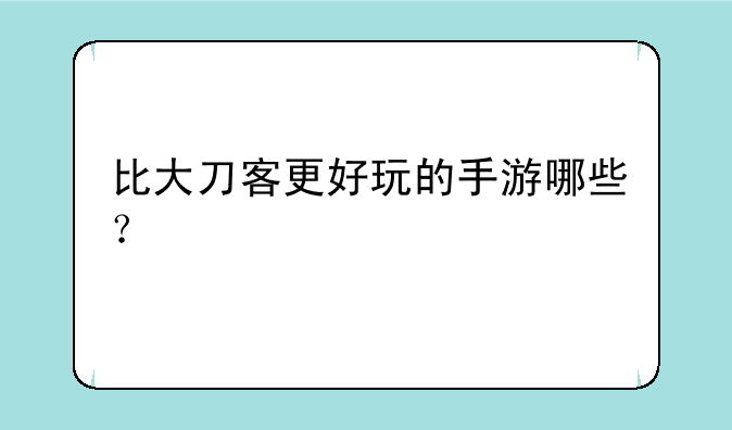比大刀客更好玩的手游哪些？