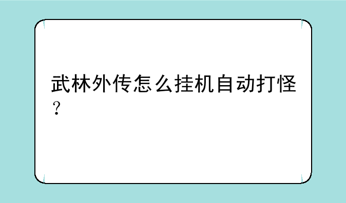 武林外传怎么挂机自动打怪？
