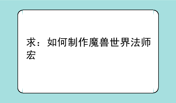 求：如何制作魔兽世界法师宏