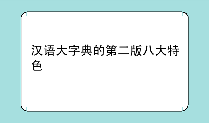 汉语大字典的第二版八大特色