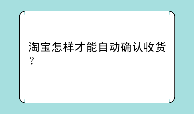 淘宝怎样才能自动确认收货？