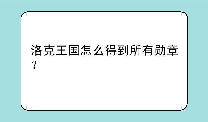 洛克王国怎么得到所有勋章？