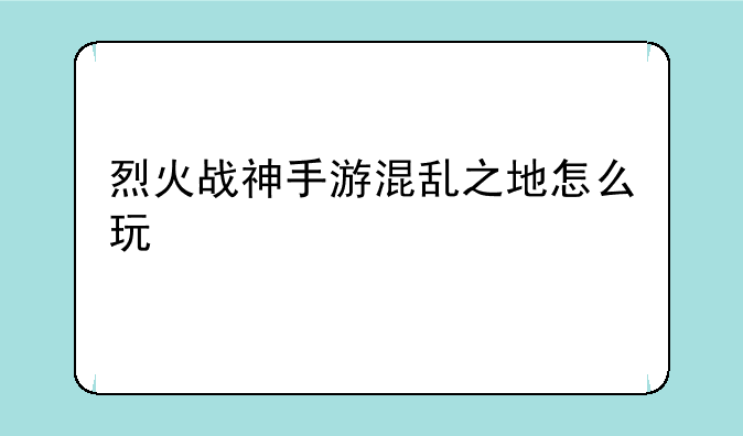 烈火战神手游混乱之地怎么玩