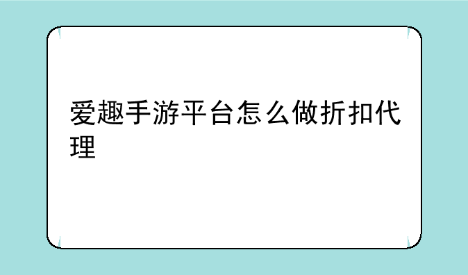 爱趣手游平台怎么做折扣代理
