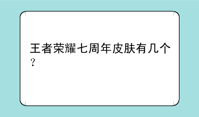 王者荣耀七周年皮肤有几个？