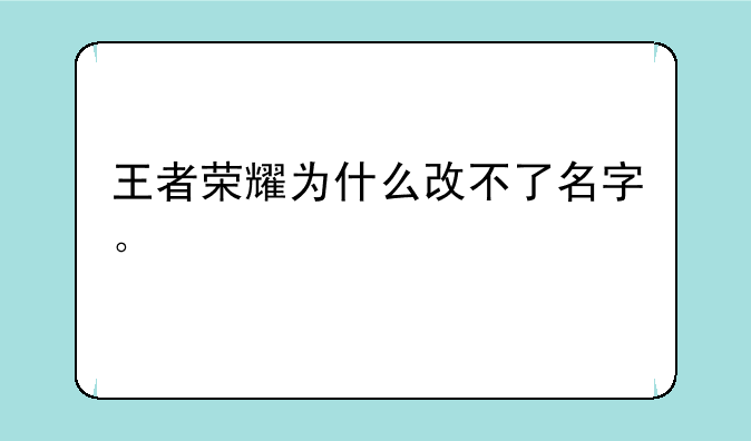 王者荣耀为什么改不了名字。