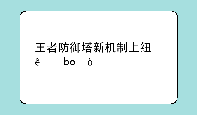 王者防御塔新机制上线了嘛？