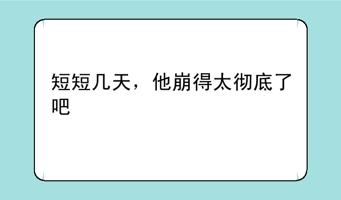短短几天，他崩得太彻底了吧
