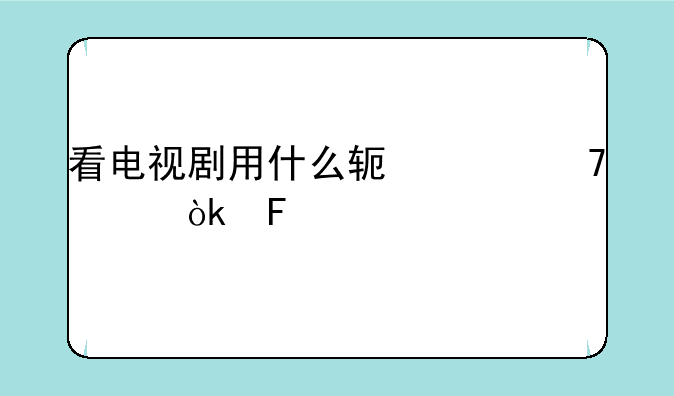 看电视剧用什么软件不要会员