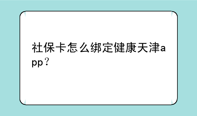社保卡怎么绑定健康天津app？