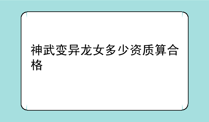 神武变异龙女多少资质算合格