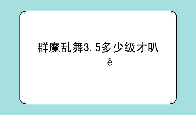 群魔乱舞3.5多少级才可以转身