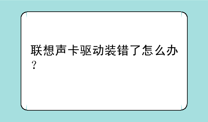 联想声卡驱动装错了怎么办？