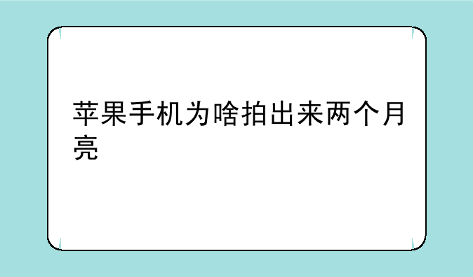 苹果手机为啥拍出来两个月亮