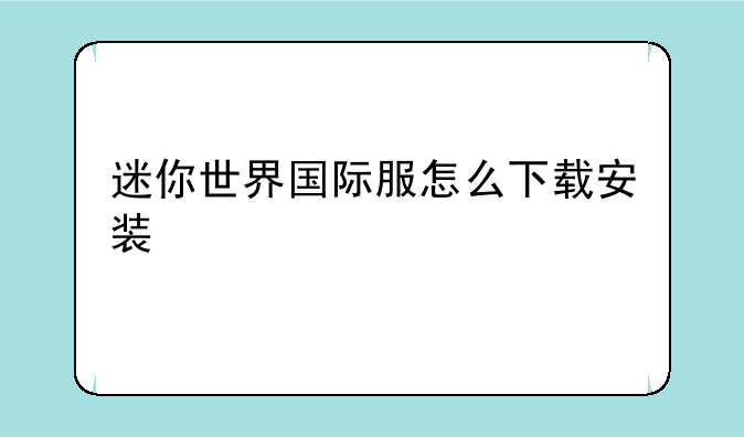 迷你世界国际服怎么下载安装
