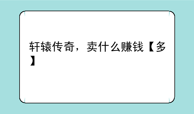 轩辕传奇，卖什么赚钱【多】
