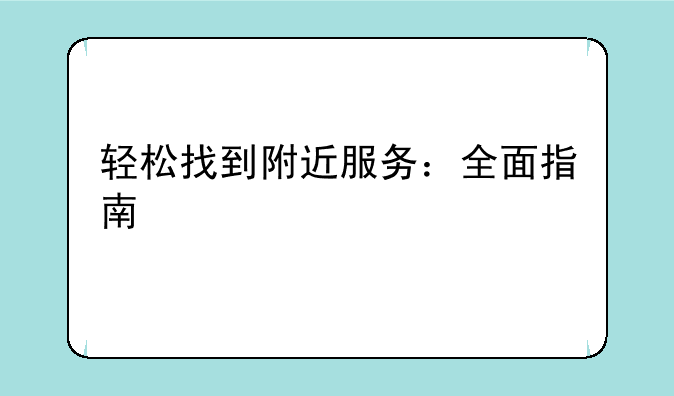 轻松找到附近服务：全面指南
