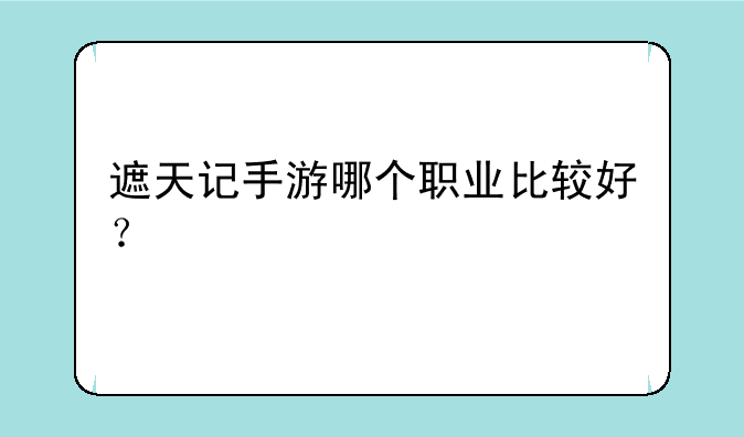 遮天记手游哪个职业比较好？